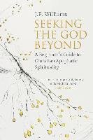 Seeking the God Beyond: A Beginner's Guide to Christian Apophatic Spirituality Williams J. P.
