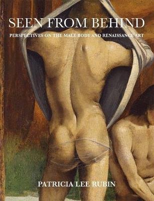 Seen from Behind: Perspectives on the Male Body and Renaissance Art Rubin Patricia Lee