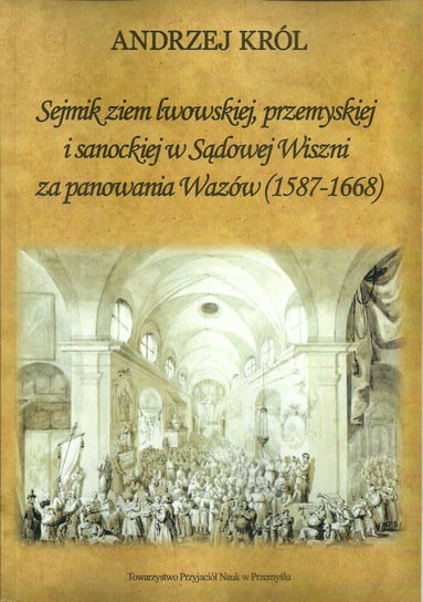 Sejmik ziem lwowskiej przemyskiej i sanoskiej w Sądowej Wiszni za panowania Wazów (1578-1668) Król Andrzej