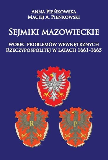 Sejmiki mazowieckie wobec problemów wewnętrznych Rzeczypospolitej w latach 1661-1665 Pieńkowska Anna, Pieńkowski Maciej A.