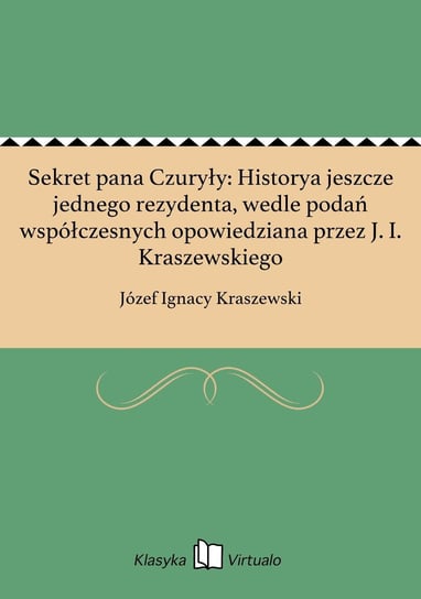 Sekret pana Czuryły: Historya jeszcze jednego rezydenta, wedle podań współczesnych opowiedziana przez J. I. Kraszewskiego - ebook epub Kraszewski Józef Ignacy