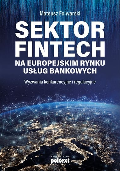 Sektor FinTech na europejskim rynku usług bankowych. Wyzwania konkurencyjne i regulacyjne Folwarski Mateusz