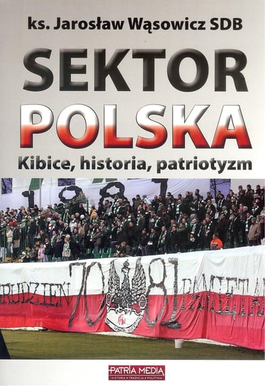 Sektor Polska. Kibice, historia, patriotyzm Wąsowicz Jarosław
