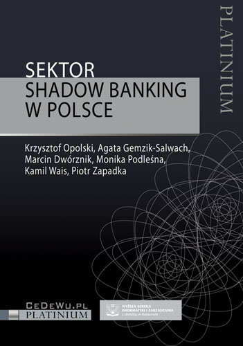 Sektor Shadow Banking w Polsce Opolski Krzysztof, Gemzik-Salwach Agata, Dwórznik Marcin, Podelśna Monika, Wais Kamil, Zapadka Piotr