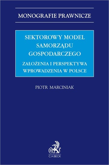 Sektorowy model samorządu gospodarczego. Założenia i perspektywa wprowadzenia w Polsce Marciniak Piotr