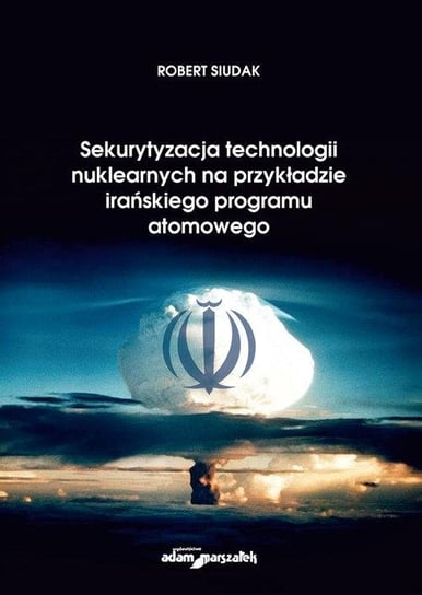 Sekurytyzacja technologii nuklearnych na przykładzie irańskiego programu atomowego Siudak Robert