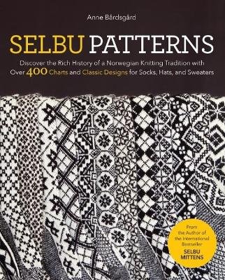 Selbu Patterns: Discover the Rich History of a Norwegian Knitting Tradition with Over 400 Charts and Classic Designs for Socks, Hats & Sweaters Anne Bardsgard
