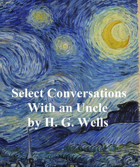 Select Conversations with an Uncle (Now Extinct) Wells Herbert George