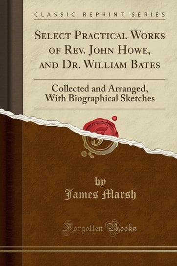 Select Practical Works of Rev. John Howe, and Dr. William Bates Marsh James