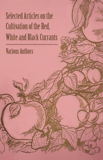 Selected Articles on the Cultivation of the Red, White and Black Currants Various