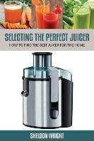 Selecting the Perfect Juicer Wright Sheldon