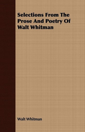 Selections from the Prose and Poetry of Walt Whitman Walt Whitman