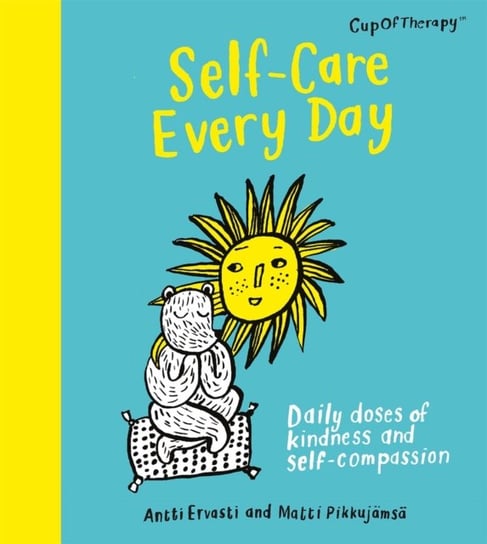 Self-Care Every Day. Daily doses of kindness and self-compassion Ervasti Antti, Pikkujamsa Matti