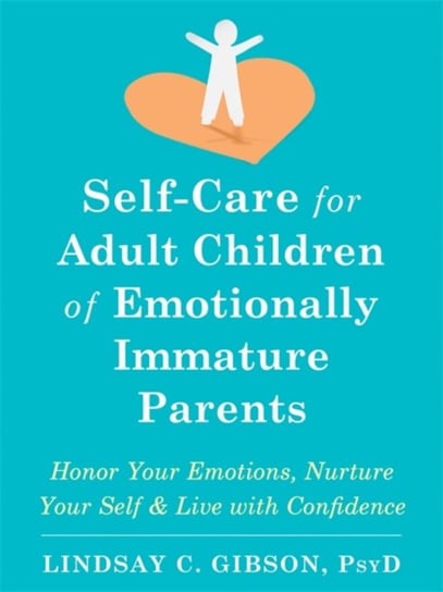 Self-Care for Adult Children of Emotionally Immature Parents: Daily Practices to Honor Your Emotions Lindsay C. Gibson