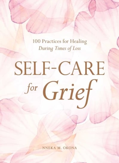 Self-Care for Grief: 100 Practices for Healing During Times of Loss Nneka M. Okona