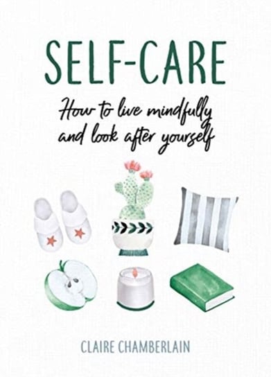 Self-Care: How to Live Mindfully and Look After Yourself Claire Chamberlain