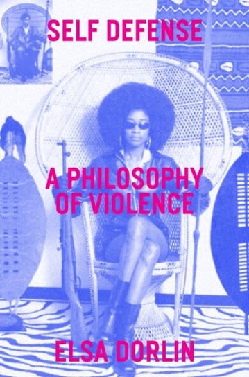 Self-Defense: A Philosophy of Violence Elsa Dorlin