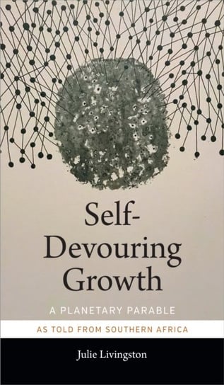 Self-Devouring Growth: A Planetary Parable as Told from Southern Africa Julie Livingston