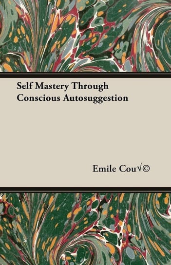 Self Mastery Through Conscious Autosuggestion Emile Coue