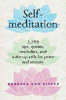 Self-Meditation: 3,299 Tips, Quotes, Reminders, and Wake-Up Calls for Peace and Serenity Kipfer Barbara Ann