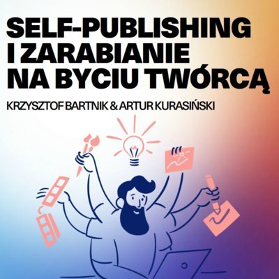 Self-publishing i zarabianie na byciu twórcą. Biznespodcast.com - Summa Technologiae - podcast Kurasiński Artur