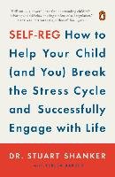 Self-Reg: How to Help Your Child (and You) Break the Stress Cycle and Successfully Engage with Life Shanker Stuart