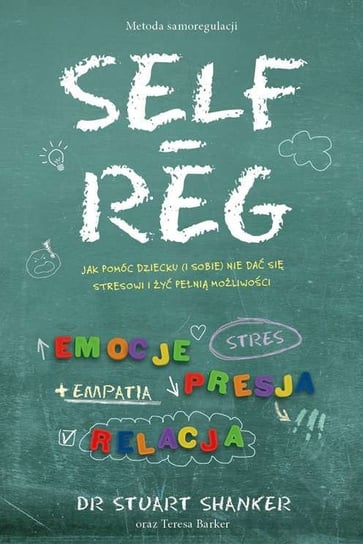 Self-reg. Jak pomóc dziecku (i sobie) nie dać się stresowi i żyć pełnią możliwości Stuart Shanker, Barker Teresa