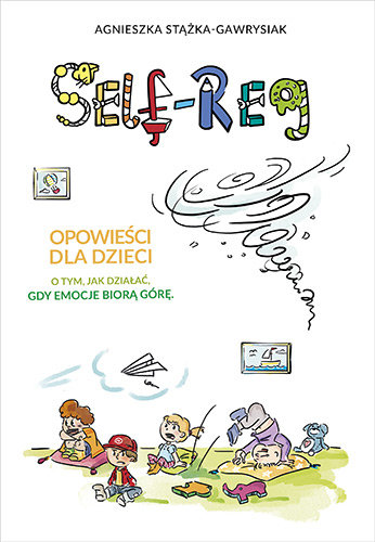 Self-Reg. Opowieści dla dzieci o tym, jak działać, gdy emocje biorą górę Stążka-Gawrysiak Agnieszka