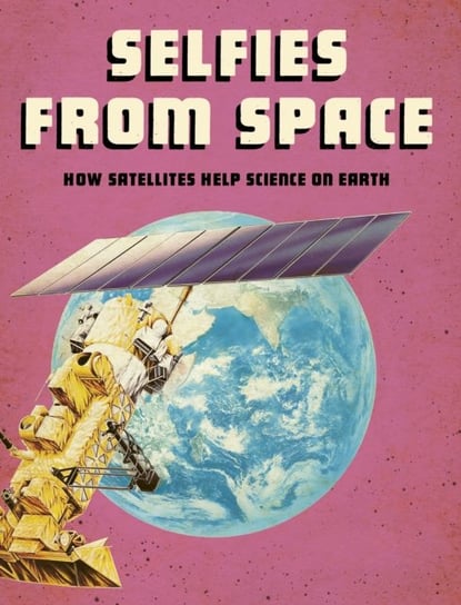 Selfies from Space: How Satellites Help Science on Earth Tamra B. Orr