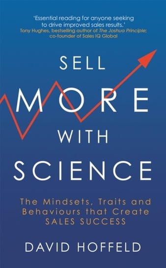 Sell More with Science: The Mindsets, Traits and Behaviours That Create Sales Success David Hoffeld