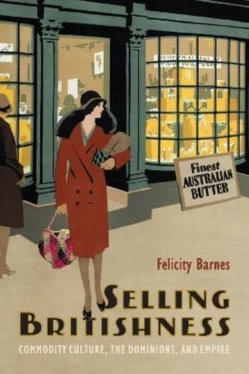 Selling Britishness: Commodity Culture, the Dominions, and Empire Felicity Barnes