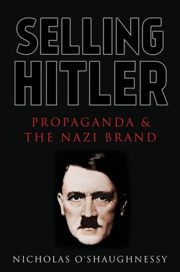Selling Hitler. Propaganda and the Nazi Brand Nicholas Jackson O'Shaughnessy