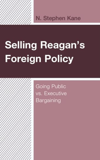 Selling Reagans Foreign Policy. Going Public vs. Executive Bargaining N. Stephen Kane