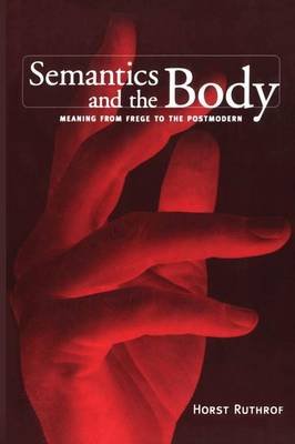Semantics and the Body: Meaning from Frege to the Postmodern University of Toronto Press