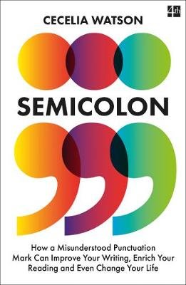 Semicolon: How a Misunderstood Punctuation Mark Can Improve Your Writing, Enrich Your Reading and Even Change Your Life Watson Cecelia