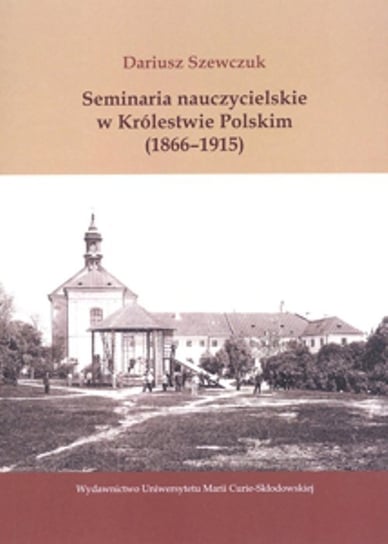 Seminaria nauczycielskie w Królestwie Polskim (1866-1915) Szewczuk Dariusz