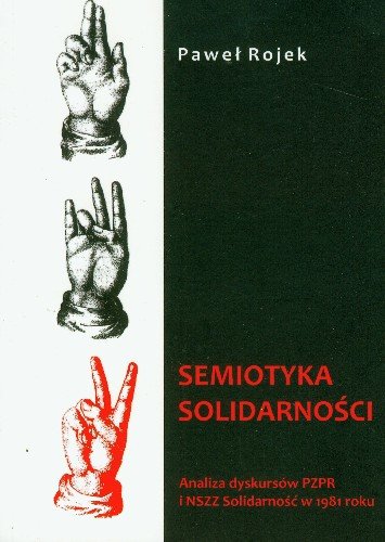 Semiotyka Solidarności. Analiza dyskursów PZPR i NSZZ Solidarność w 1981 roku Rojek Paweł