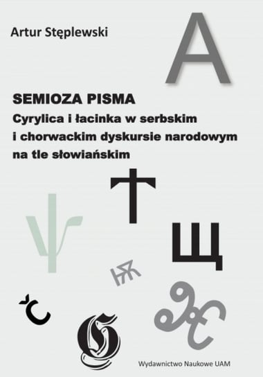 Semioza pisma. Cyrylica i łacinka w serbskim i chorwackim dyskursie narodowym na tle słowiańskim Stęplewski Artur