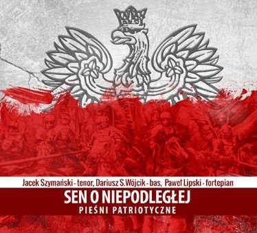 Sen o niepodległej: Pieśni patriotyczne Wójcik Dariusz, Szymański Jacek, Lipski Paweł
