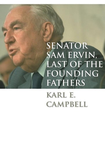 Senator Sam Ervin, Last of the Founding Fathers Campbell Karl E.