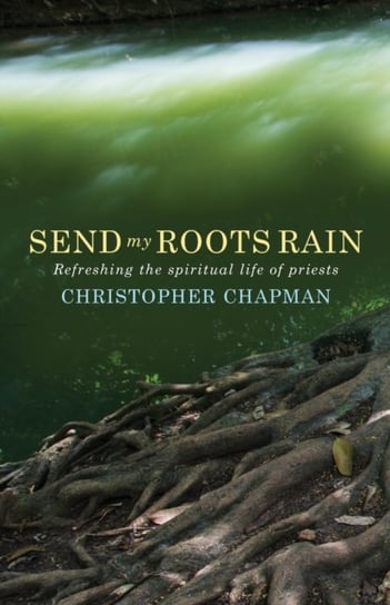 Send My Roots Rain: Refreshing the spiritual life of priests Chapman Christopher