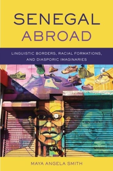 Senegal Abroad. Linguistic Borders, Racial Formations, and Diasporic Imaginaries Maya Angela Smith