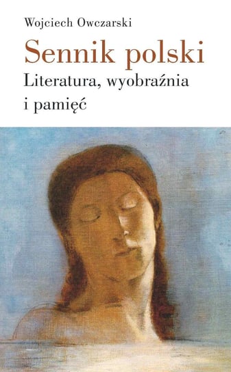 Sennik polski. Literatura, wyobraźnia i pamięć Owczarski Wojciech