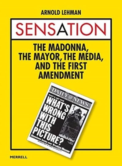 Sensation The Madonna, the Mayor, the Media and the First Amendment Arnold Lehman