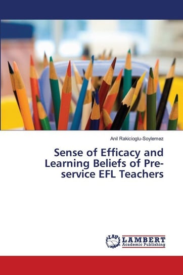 Sense of Efficacy and Learning Beliefs of Pre-service EFL Teachers Rakicioglu-Soylemez Anil