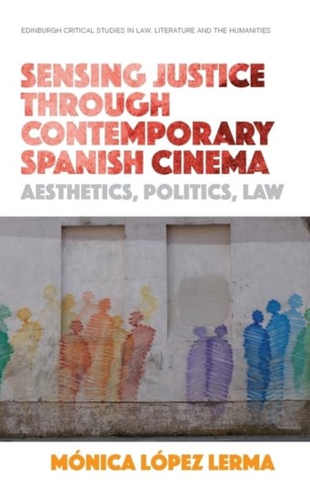 Sensing Justice Through Contemporary Spanish Cinema. Aesthetics, Politics, Law Monica Lopez Lerma