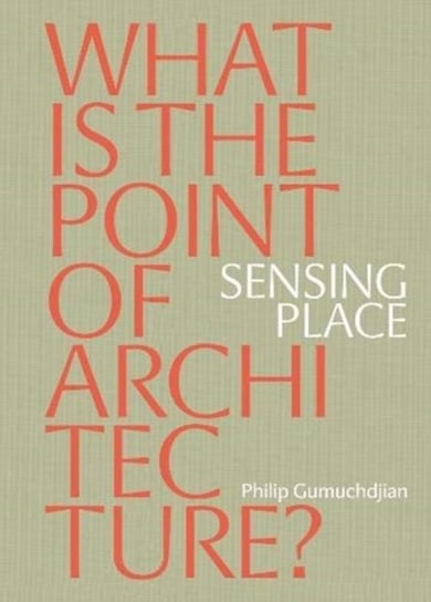 Sensing Place: What is the Point of Architecture? Gumuchdjian Philip