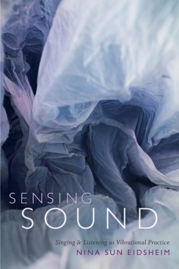 Sensing Sound. Singing and Listening as Vibrational Practice Nina Sun Eidsheim