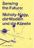 Sensing the Future: Moholy-Nagy, Media and the Arts Botar Oliver