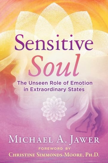 Sensitive Soul. The Unseen Role of Emotion in Extraordinary States Michael A. Jawer